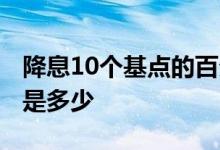 降息10个基点的百分比是多少 降息10个基点是多少