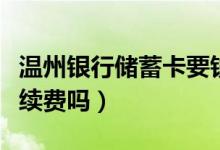 温州银行储蓄卡要钱吗（温州银行信用卡收手续费吗）
