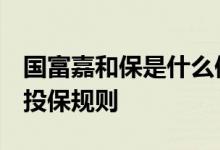 国富嘉和保是什么保险公司 国富嘉和保2021投保规则
