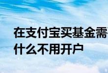 在支付宝买基金需要开户吗 支付宝买基金为什么不用开户