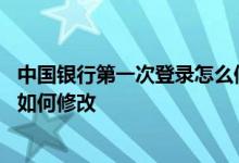中国银行第一次登录怎么修改密码 中国银行：我的登录密码如何修改