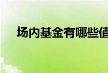场内基金有哪些值得买 场内基金有哪些