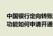 中国银行定向转账操作 中国银行：定向收款功能如何申请开通