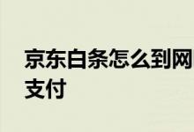 京东白条怎么到网吧付款 京东白条怎么到店支付