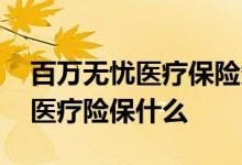 百万无忧医疗保险条款 趁青春大病无忧百万医疗险保什么