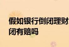 假如银行倒闭理财怎么赔付 银行理财银行倒闭有赔吗