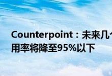 Counterpoint：未来几个季度大部分芯片节点工艺产能利用率将降至95%以下