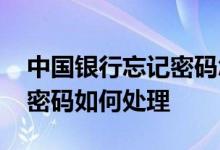 中国银行忘记密码怎么找回 中国银行：忘记密码如何处理