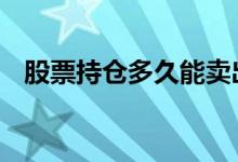 股票持仓多久能卖出 股票持仓多久可以卖