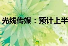 光线传媒：预计上半年净利同比降53%-64%