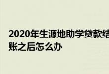2020年生源地助学贷款结束时间 2020年生源地助学贷款到账之后怎么办
