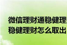 微信理财通稳健理财能随时取吗 微信理财通稳健理财怎么取出