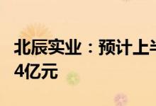 北辰实业：预计上半年净利亏损4.69亿元-5.54亿元