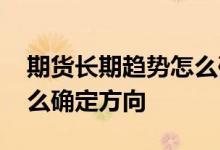 期货长期趋势怎么确定方向 期货长期趋势怎么确定方向