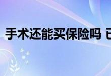 手术还能买保险吗 已经受伤了可以买保险吗