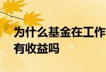 为什么基金在工作日没有收益 基金非工作日有收益吗