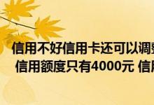 信用不好信用卡还可以调整额度吗 我用的信用卡已经3年了  信用额度只有4000元 信用额度能增高吗
