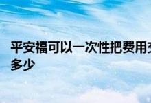 平安福可以一次性把费用交完吗 平安福退保交了三年可以退多少