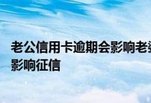 老公信用卡逾期会影响老婆征信吗 信用卡逾期一两天会不会影响征信