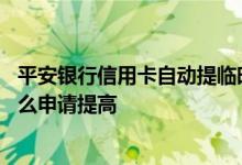 平安银行信用卡自动提临时额度 平安银行信用卡临时额度怎么申请提高