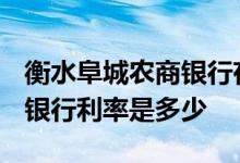 衡水阜城农商银行存款利率 2021年衡水农商银行利率是多少