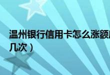 温州银行信用卡怎么涨额度（温州银行信用卡提额可以调整几次）