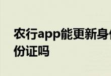 农行app能更新身份证吗 农行APP能更新身份证吗