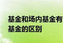 基金和场内基金有什么区别 场内基金与分级基金的区别