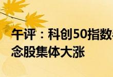 午评：科创50指数半日涨超1%一体化压铸概念股集体大涨