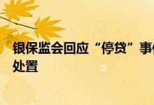 银保监会回应“停贷”事件：引导金融机构市场化参与风险处置