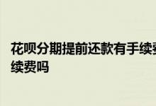 花呗分期提前还款有手续费没有 花呗没有分期提前还款有手续费吗