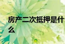 房产二次抵押是什么意思 房产二次抵押是什么