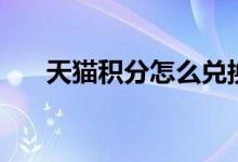 天猫积分怎么兑换（怎么用比较划算）