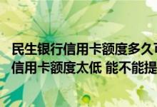 民生银行信用卡额度多久可以提升 刚申请下来的民生银行的信用卡额度太低 能不能提升额度呢