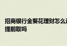 招商银行金葵花理财怎么选 招商银行金葵一年定开理财可以提前取吗