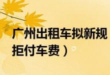 广州出租车拟新规（乘客遇到这8种情况可以拒付车费）