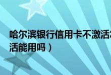 哈尔滨银行信用卡不激活怎么注销（哈尔滨银行信用卡没激活能用吗）