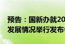 预告：国新办就2022年上半年工业和信息化发展情况举行发布会
