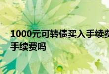 1000元可转债买入手续费是多少钱 可转债买入和卖出都有手续费吗