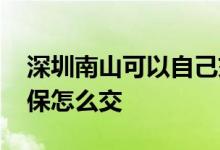 深圳南山可以自己交社保吗 深圳南山个人社保怎么交 