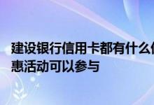建设银行信用卡都有什么优惠活动 建设银行信用卡有哪些优惠活动可以参与