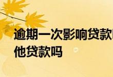 逾期一次影响贷款吗 一个贷款逾期会影响其他贷款吗