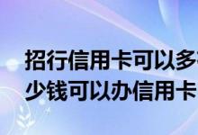 招行信用卡可以多存钱进去吗 招行卡里存多少钱可以办信用卡
