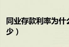 同业存款利率为什么那么高（同业存款利率多少）