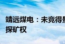 靖远煤电：未竞得景泰县郭家台煤炭资源详查探矿权