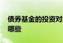 债券基金的投资对象 债券基金的投资对象是哪些