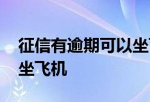 征信有逾期可以坐飞机吗 征信什么程度不能坐飞机