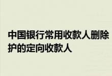 中国银行常用收款人删除 中国银行：我能否修改或删除已维护的定向收款人