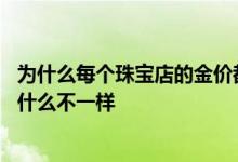 为什么每个珠宝店的金价都不一样 金价和首饰店里的价格为什么不一样