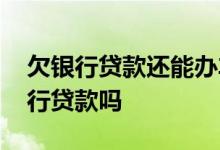 欠银行贷款还能办车贷吗 欠着车贷还能在银行贷款吗